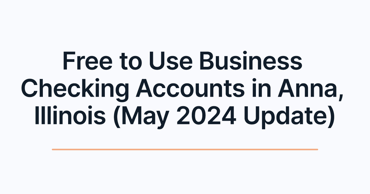 Free to Use Business Checking Accounts in Anna, Illinois (May 2024 Update)